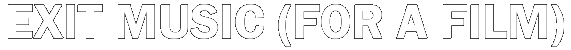 Exit Music (For A Film)